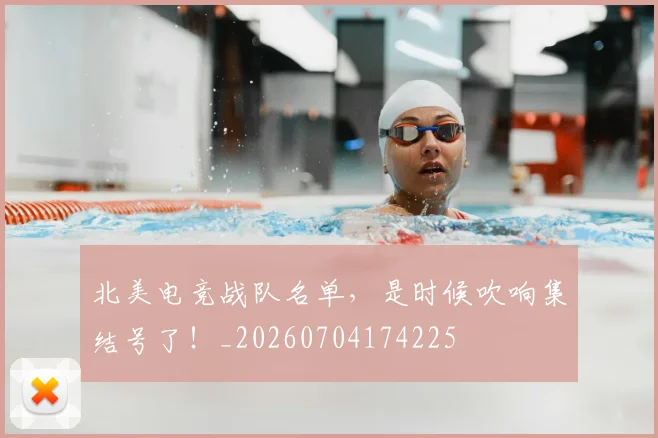 北美电竞战队名单，是时候吹响集结号了！_20260704174225