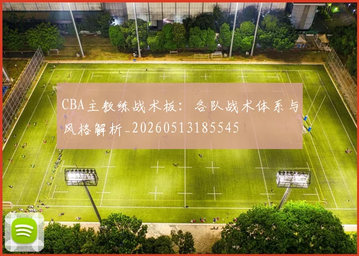 CBA主教练战术板：各队战术体系与风格解析_20260513185545