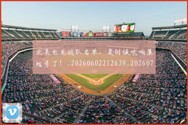 北美电竞战队名单，是时候吹响集结号了！_20260602212639_20260704174225