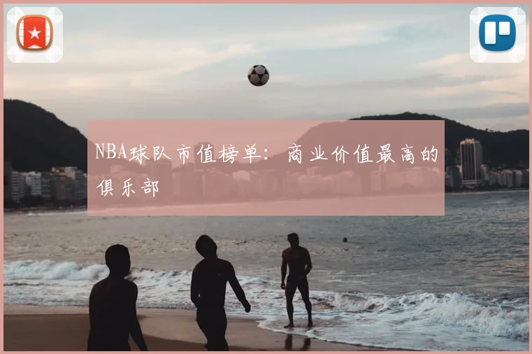 NBA球队市值榜单：商业价值最高的俱乐部