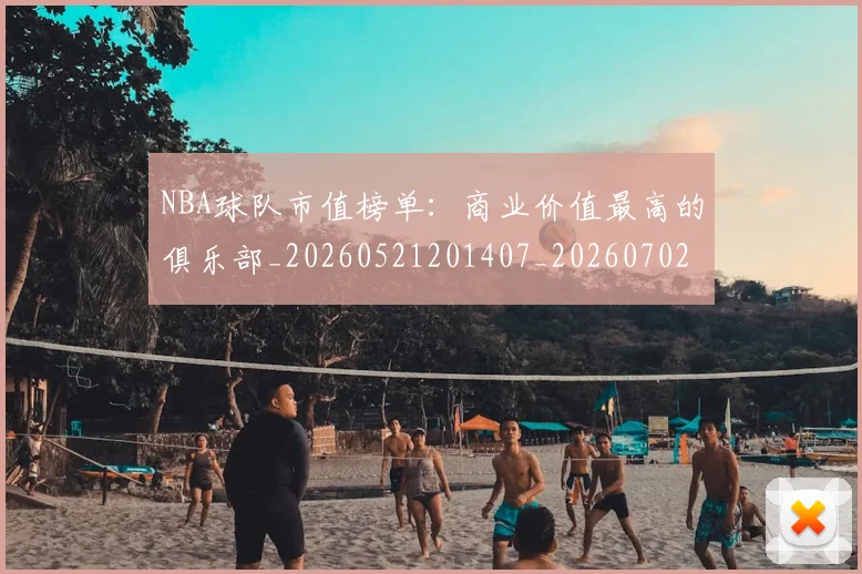 NBA球队市值榜单：商业价值最高的俱乐部_20260521201407_20260702165609
