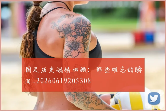 国足历史战绩回顾：那些难忘的瞬间_20260619205308