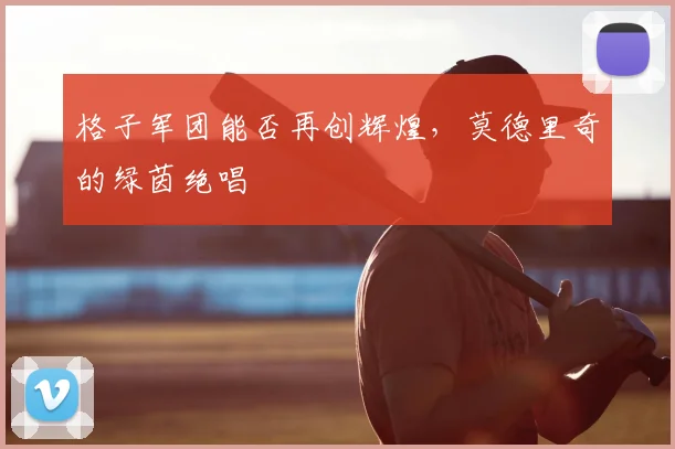 格子军团能否再创辉煌，莫德里奇的绿茵绝唱