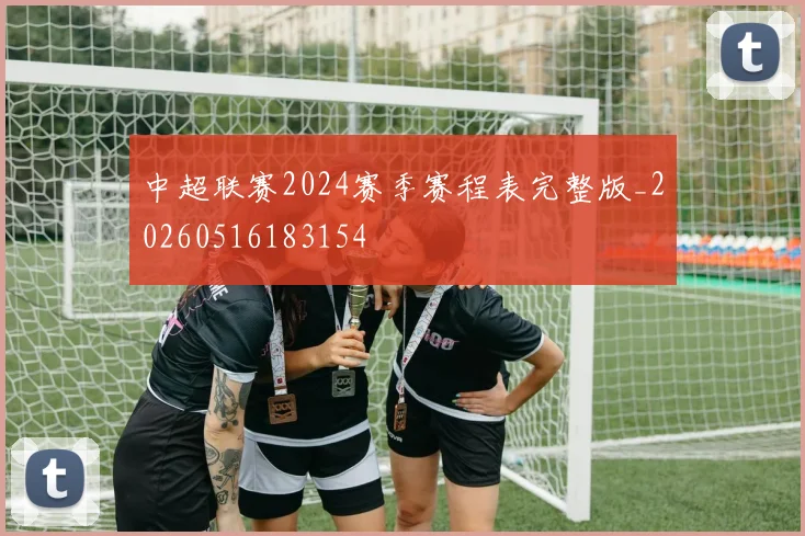 中超联赛2024赛季赛程表完整版_20260516183154