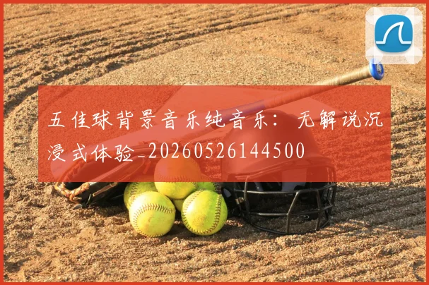 五佳球背景音乐纯音乐：无解说沉浸式体验_20260526144500