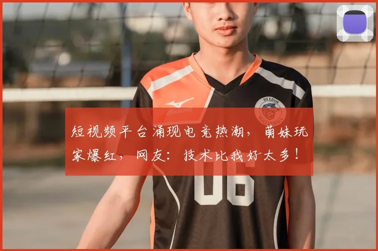 短视频平台涌现电竞热潮，萌妹玩家爆红，网友：技术比我好太多！