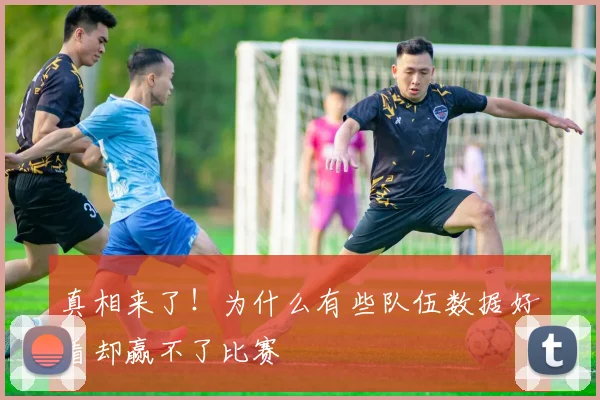 真相来了！为什么有些队伍数据好看却赢不了比赛