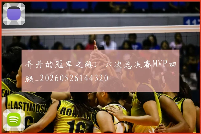 乔丹的冠军之路：六次总决赛MVP回顾_20260526144320