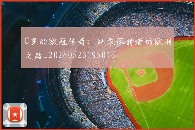 C罗的欧冠传奇:纪录保持者的欧洲之路_20260523195013