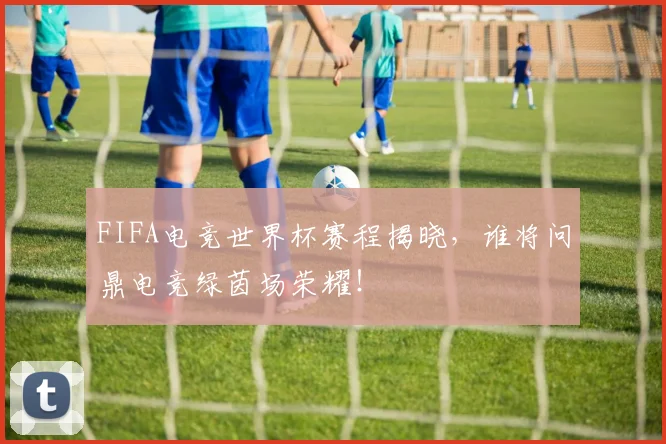 FIFA电竞世界杯赛程揭晓，谁将问鼎电竞绿茵场荣耀！