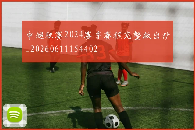 中超联赛2024赛季赛程完整版出炉_20260611154402